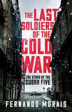 The Last Soldiers of the Cold War: The Story of the Cuban Five