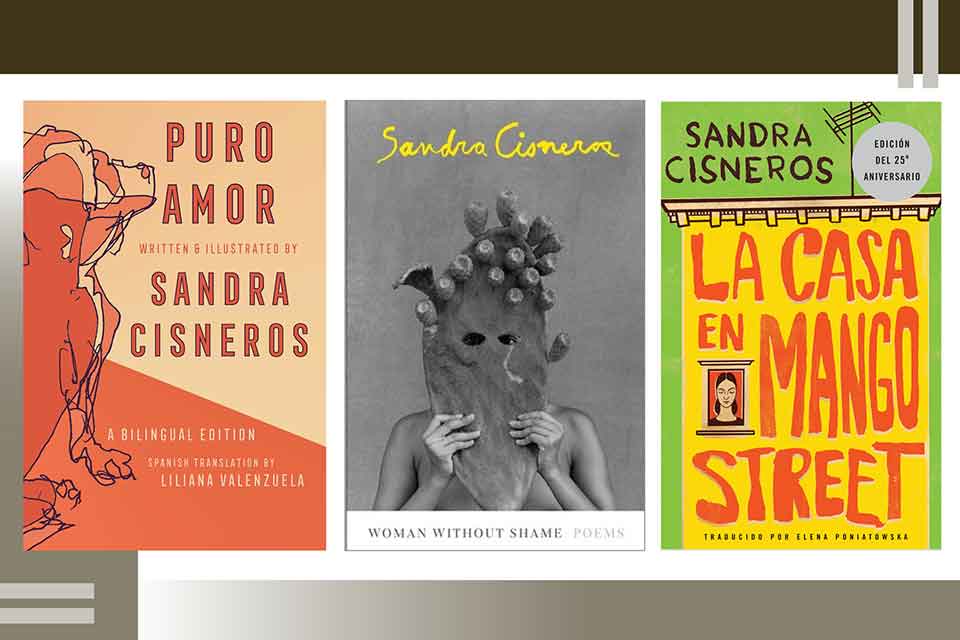 The covers to three of Sandra Cisnero‘s books, Puro Amor, Woman without Shame, and La Casa on Mango Street